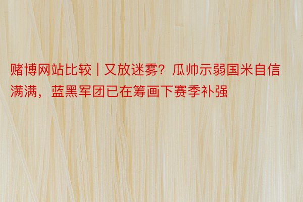 赌博网站比较 | 又放迷雾？瓜帅示弱国米自信满满，蓝黑军团已在筹画下赛季补强