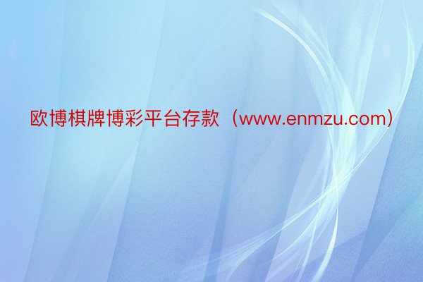 欧博棋牌博彩平台存款（www.enmzu.com）