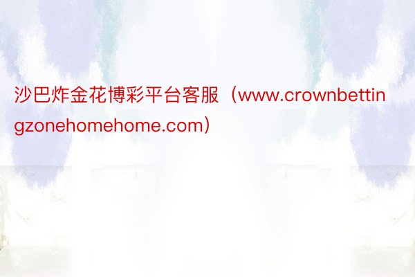 沙巴炸金花博彩平台客服（www.crownbettingzonehomehome.com）