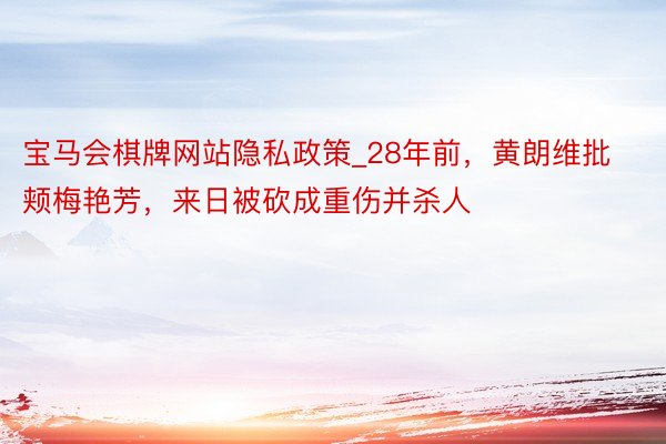 宝马会棋牌网站隐私政策_28年前，黄朗维批颊梅艳芳，来日被砍