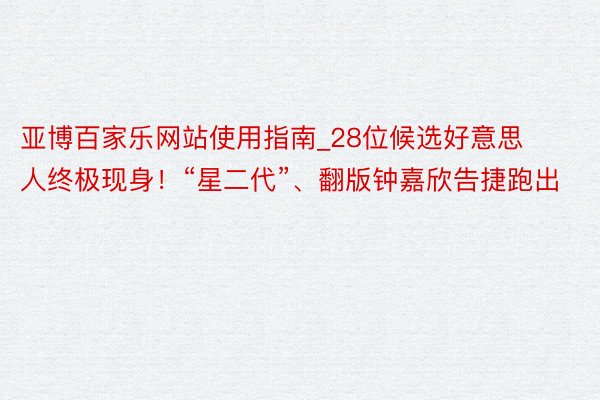 亚博百家乐网站使用指南_28位候选好意思人终极现身！“星二代