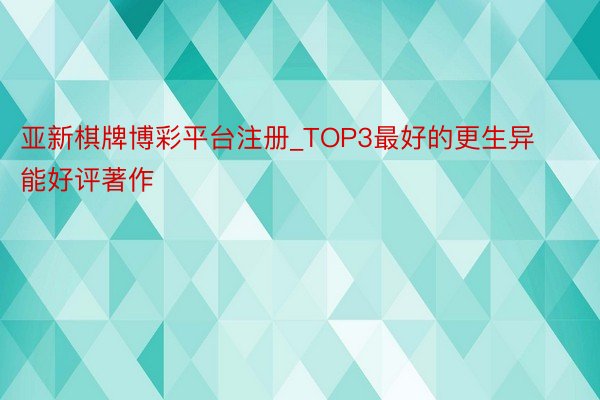 亚新棋牌博彩平台注册_TOP3最好的更生异能好评著作