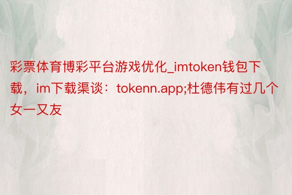 彩票体育博彩平台游戏优化_imtoken钱包下载，im下载渠