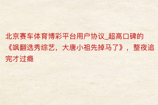 北京赛车体育博彩平台用户协议_超高口碑的《飒翻选秀综艺，大唐
