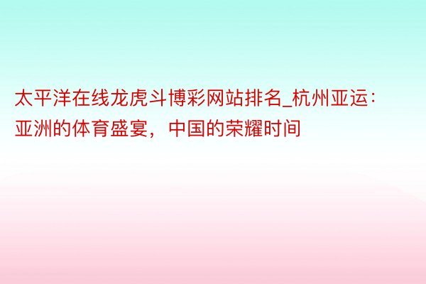 太平洋在线龙虎斗博彩网站排名_杭州亚运：亚洲的体育盛宴，中国