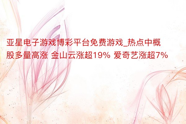 亚星电子游戏博彩平台免费游戏_热点中概股多量高涨 金山云涨超