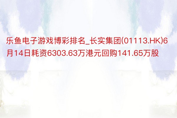 乐鱼电子游戏博彩排名_长实集团(01113.HK)6月14日